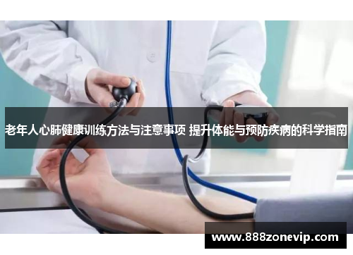 老年人心肺健康训练方法与注意事项 提升体能与预防疾病的科学指南